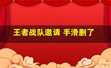 王者战队邀请 手滑删了